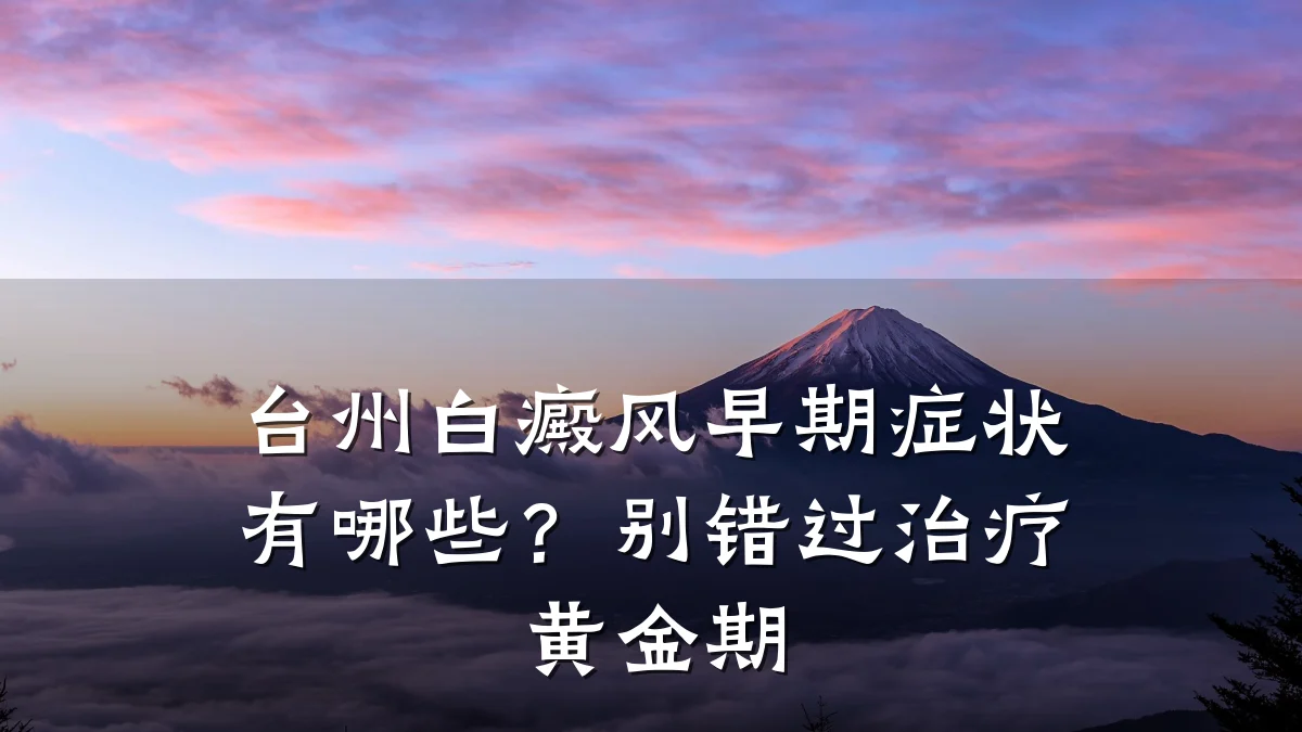 台州白癜风早期症状有哪些？别错过治疗黄金期