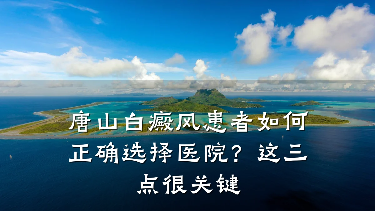 唐山白癜风患者如何正确选择医院?这三点很关键