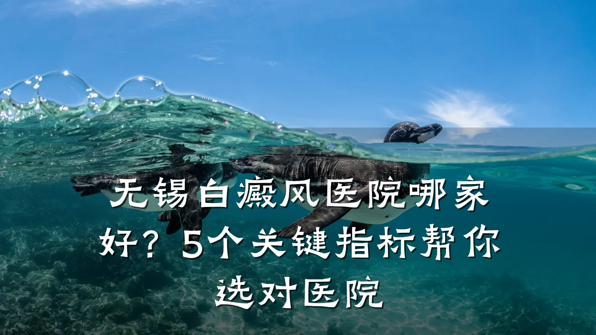无锡白癜风医院哪家好?5个关键指标帮你选对医院