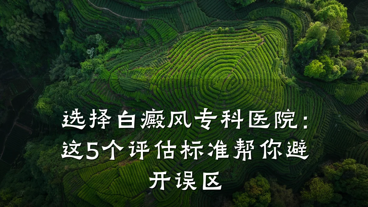 选择白癜风专科医院:这5个评估标准帮你避开误区