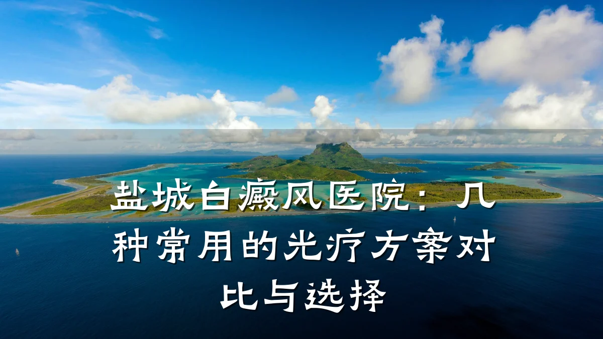 盐城白癜风医院：几种常用的光疗方案对比与选择