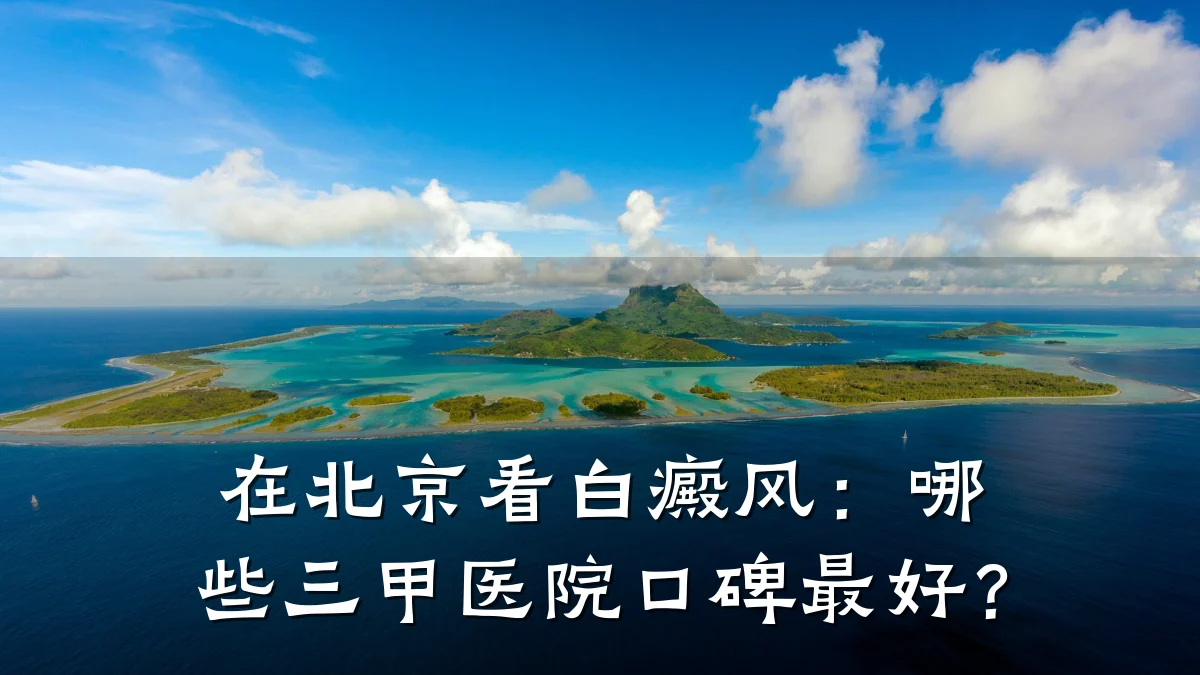 在北京看白癜风:哪些三甲医院口碑最好?