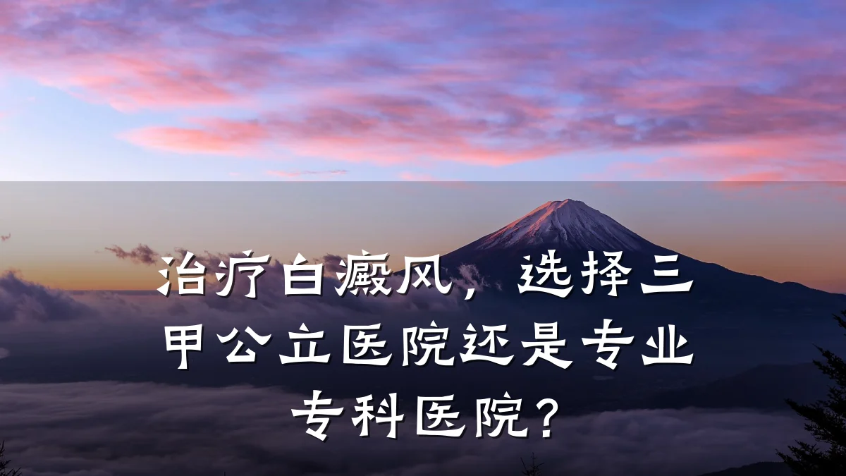 治疗白癜风，选择三甲公立医院还是专业专科医院？