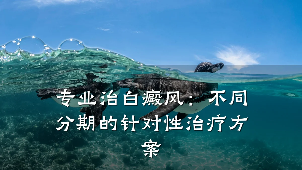 专业治白癜风:不同分期的针对性治疗方案