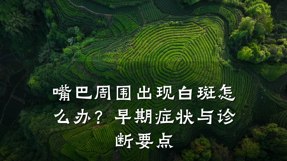 嘴巴周围出现白斑怎么办?早期症状与诊断要点