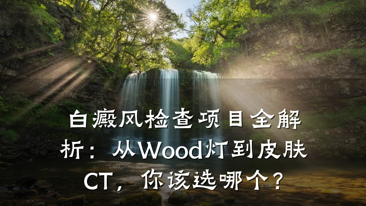 白癜风检查项目全解析:从Wood灯到皮肤CT,你该选哪个?