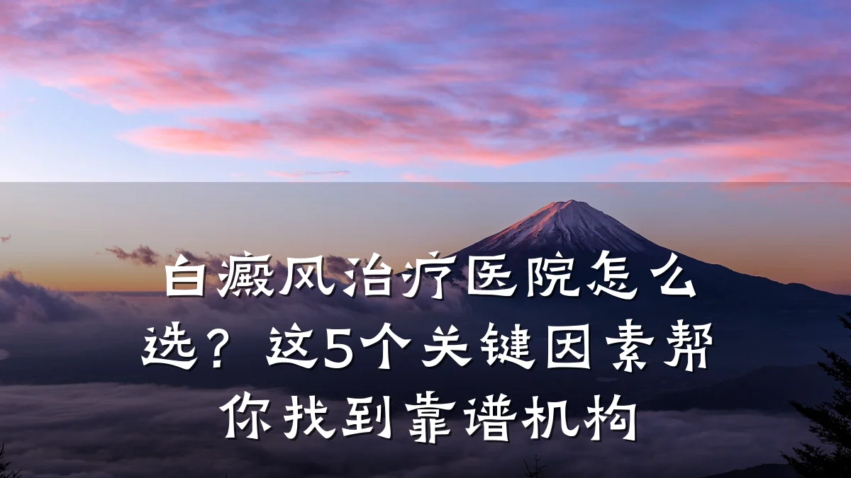 白癜风治疗医院怎么选？这5个关键因素帮你找到靠谱机构