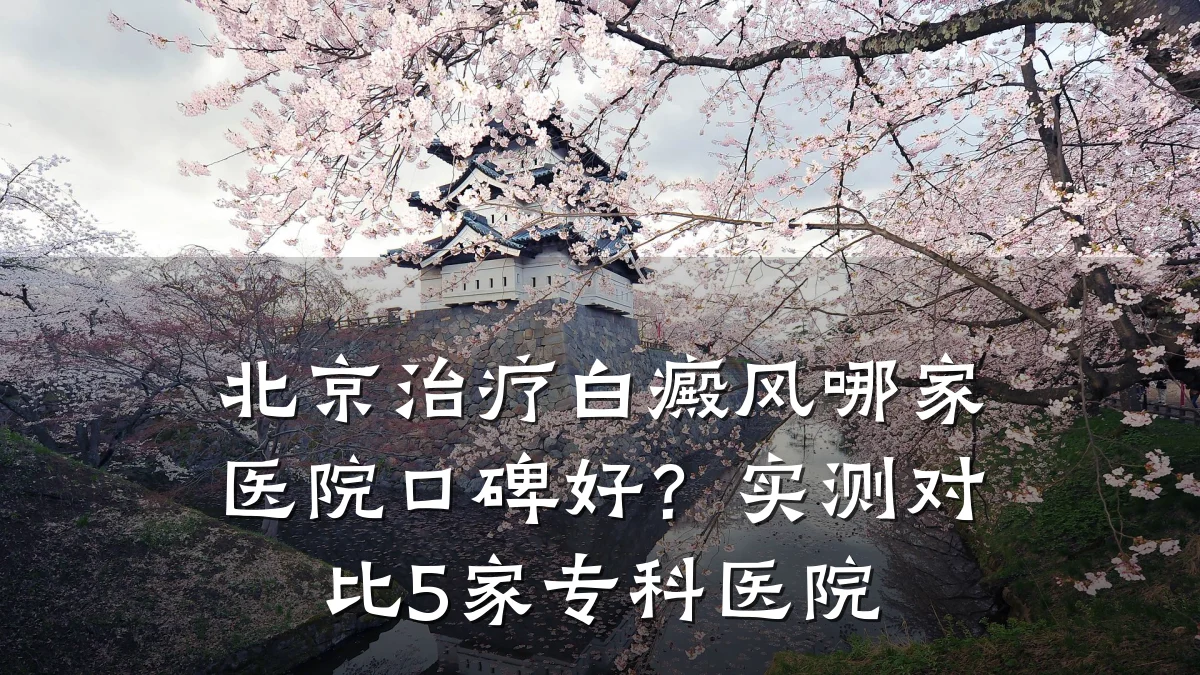 北京治疗白癜风哪家医院口碑好?实测对比5家专科医院