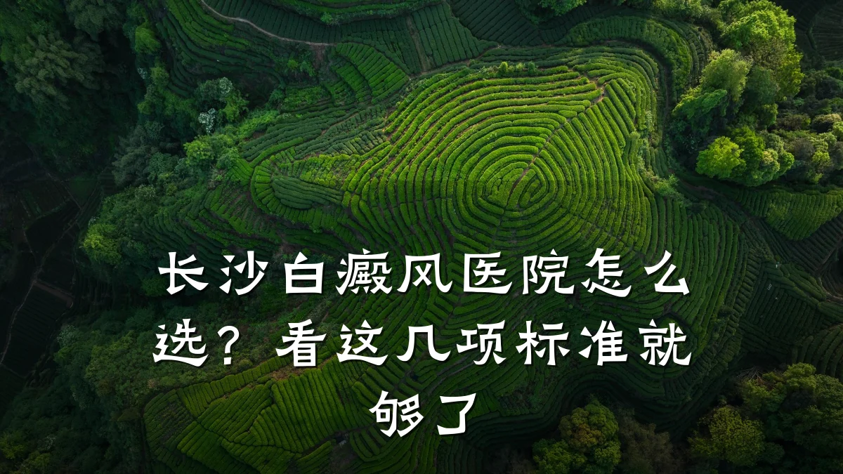 长沙白癜风医院怎么选?看这几项标准就够了