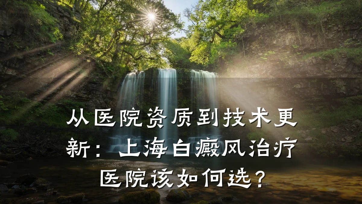 从医院资质到技术更新:上海白癜风治疗医院该如何选?