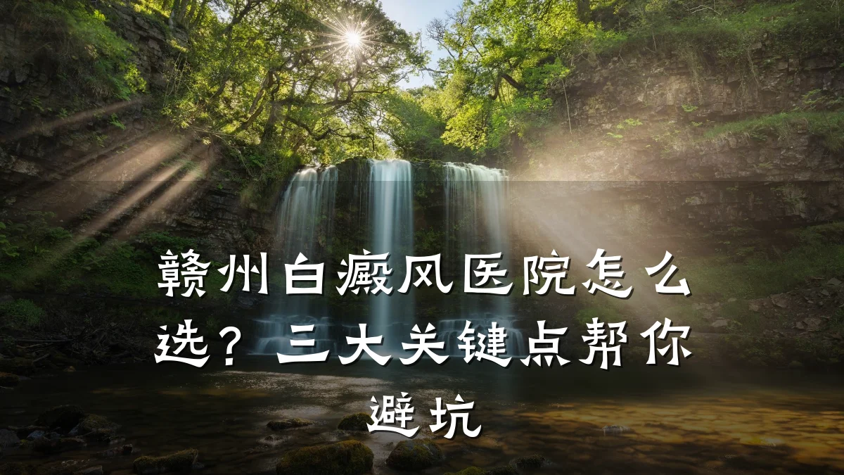 赣州白癜风医院怎么选?三大关键点帮你避坑