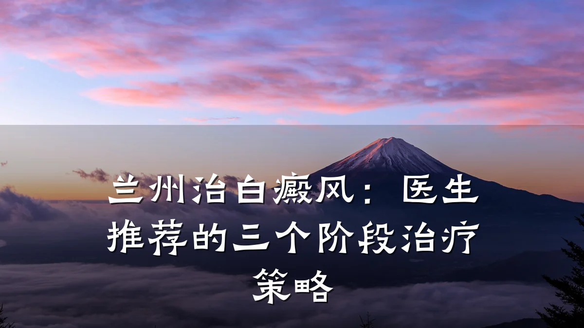 兰州治白癜风:医生推荐的三个阶段治疗策略
