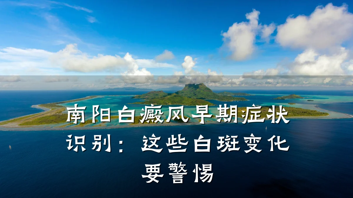 南阳白癜风早期症状识别:这些白斑变化要警惕