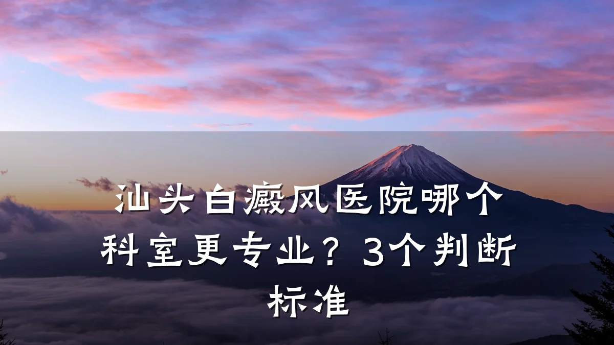 汕头白癜风医院哪个科室更专业?3个判断标准
