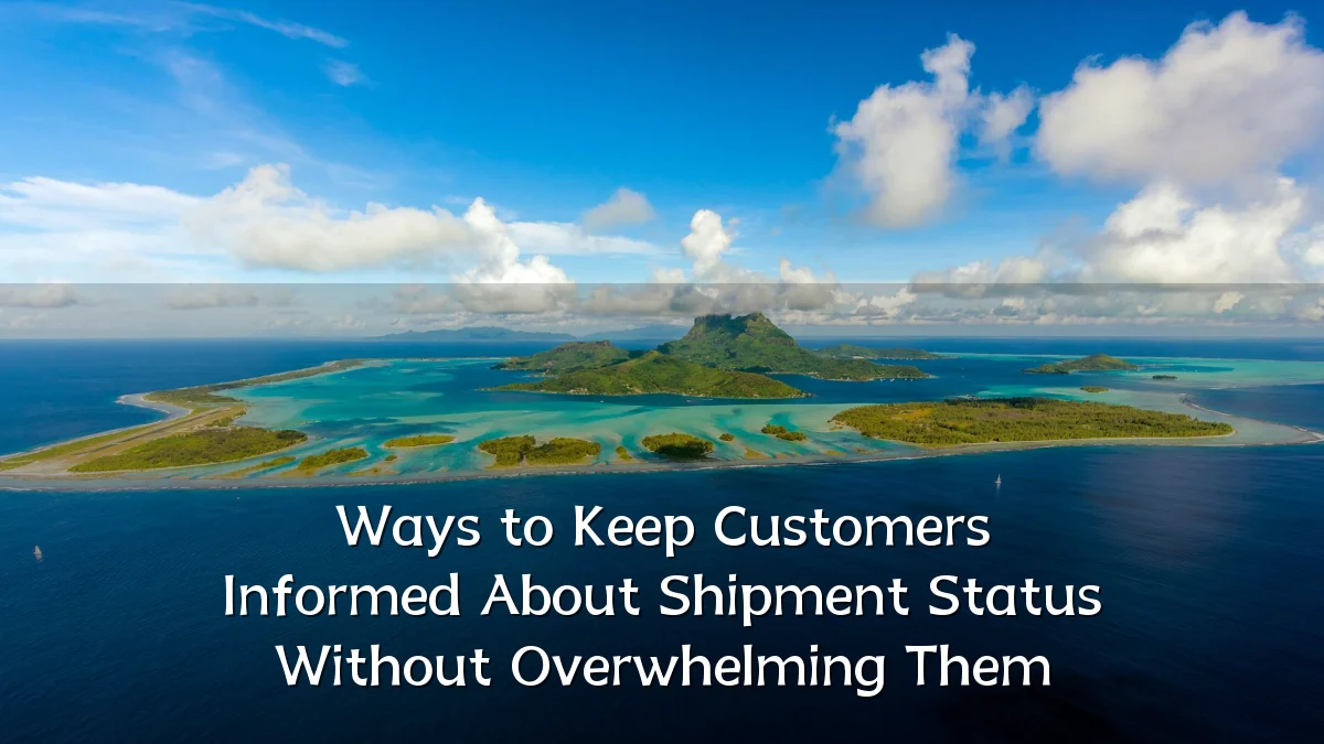 Ways to Keep Customers Informed About Shipment Status Without Overwhelming Them