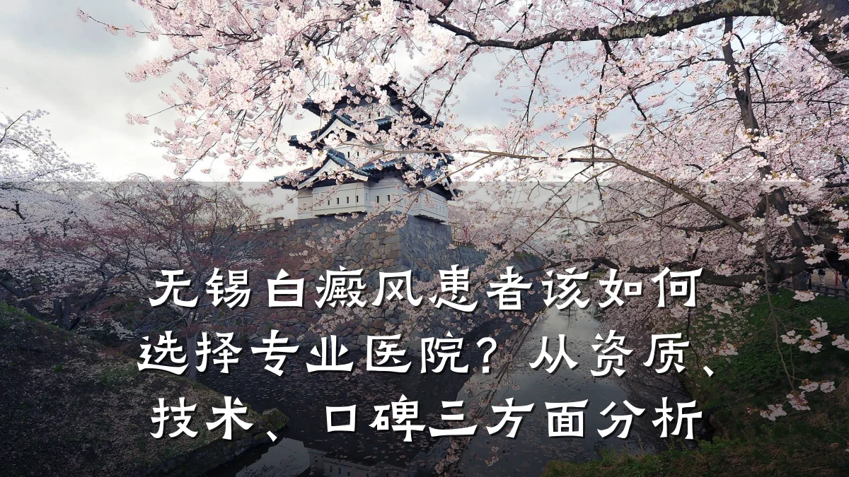 无锡白癜风患者该如何选择专业医院？从资质、技术、口碑三方面分析