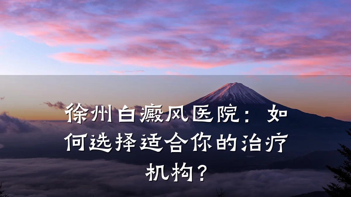 徐州白癜风医院:如何选择适合你的治疗机构?
