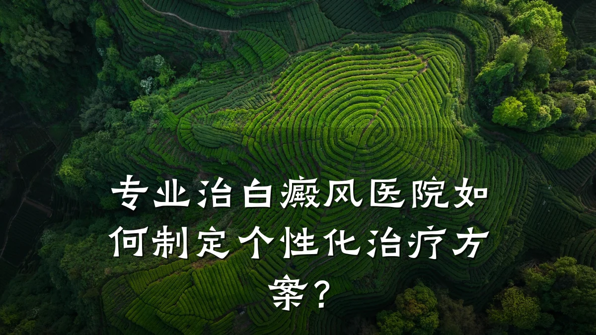 专业治白癜风医院如何制定个性化治疗方案？