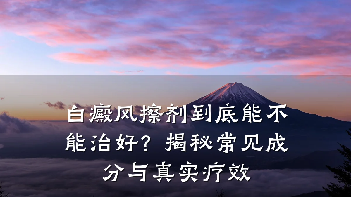 白癜风擦剂到底能不能治好?揭秘常见成分与真实疗效