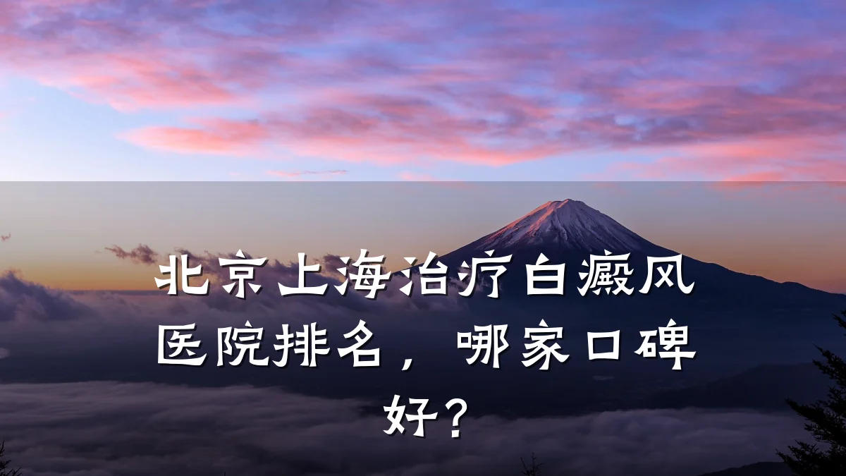北京上海治疗白癜风医院排名,哪家口碑好?