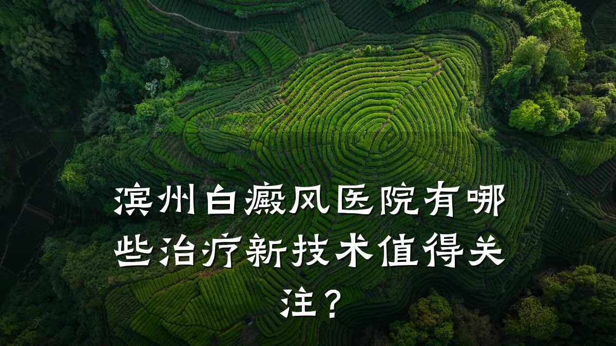 滨州白癜风医院有哪些治疗新技术值得关注?