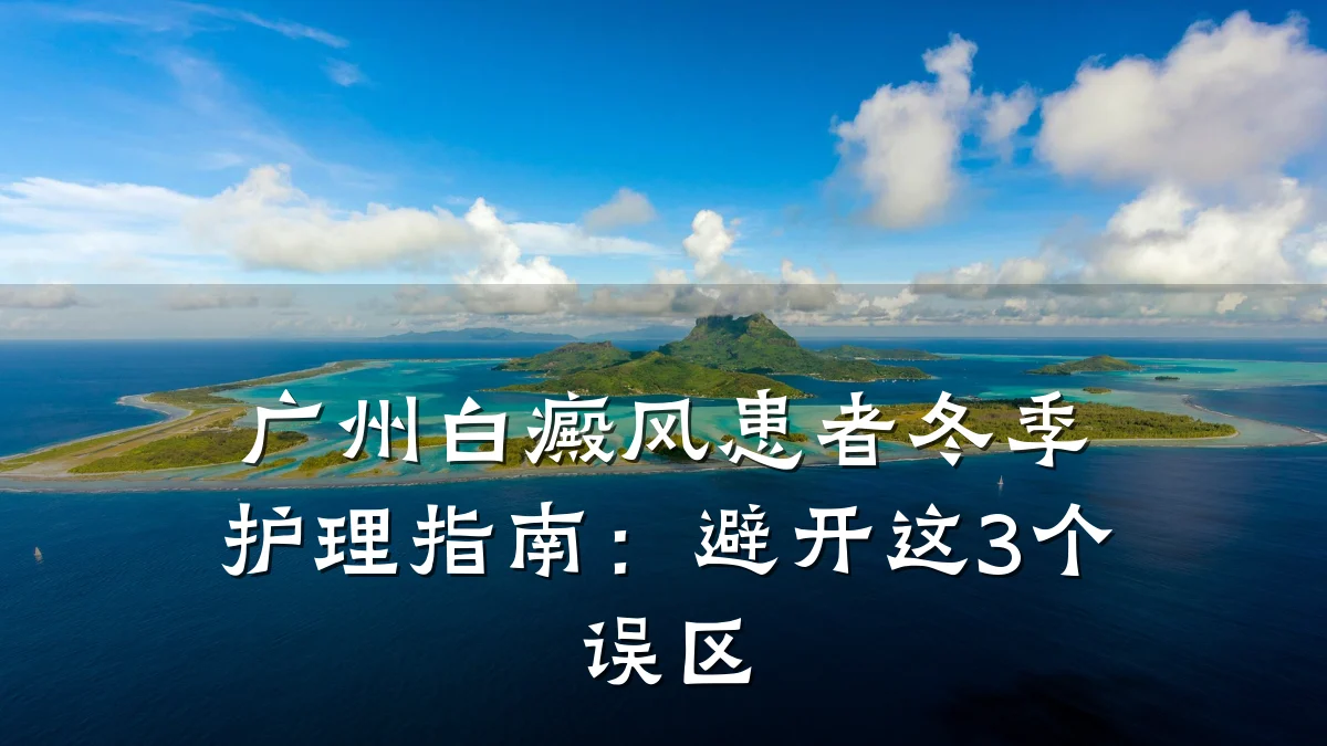 广州白癜风患者冬季护理指南:避开这3个误区