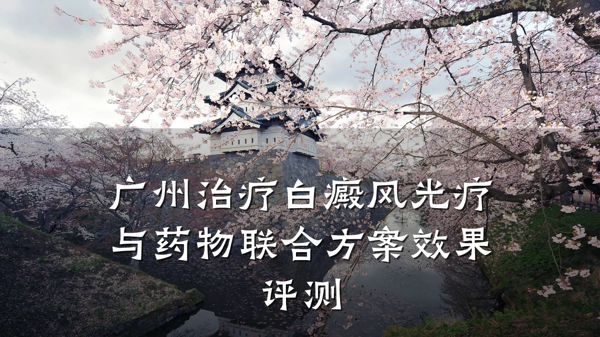 广州治疗白癜风光疗与药物联合方案效果评测