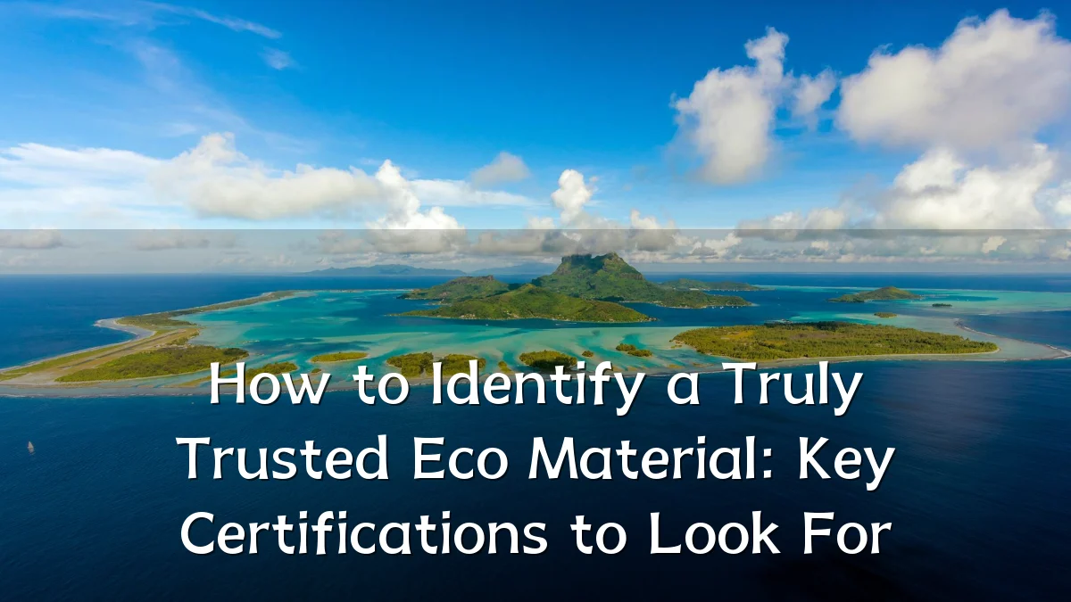 How to Identify a Truly Trusted Eco Material: Key Certifications to Look For