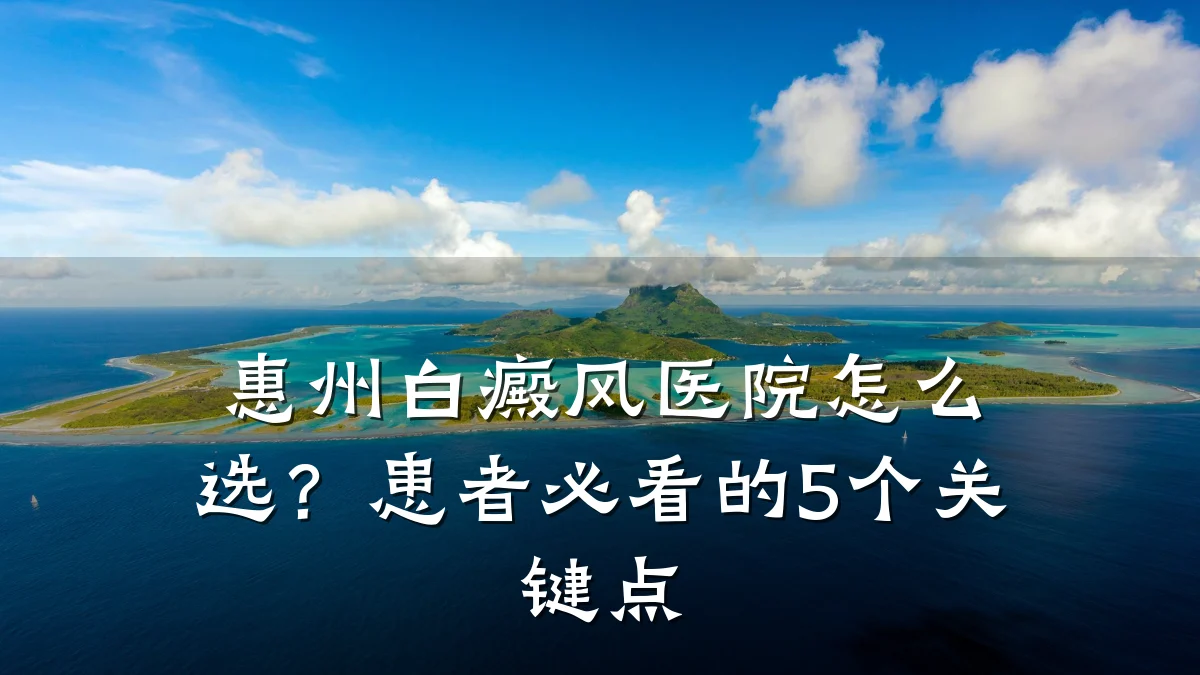 惠州白癜风医院怎么选?患者必看的5个关键点