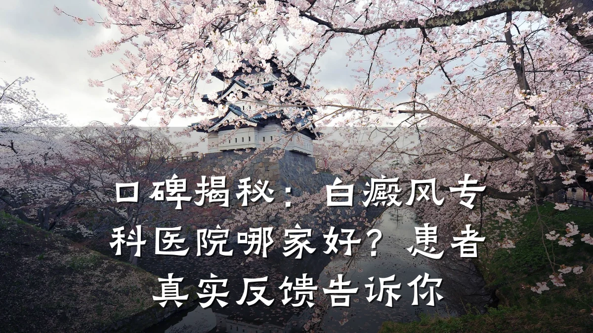 口碑揭秘:白癜风专科医院哪家好?患者真实反馈告诉你