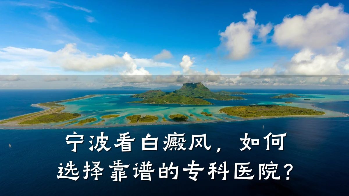 宁波看白癜风,如何选择靠谱的专科医院?
