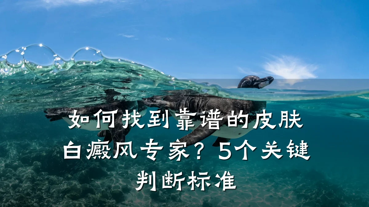 如何找到靠谱的皮肤白癜风专家?5个关键判断标准