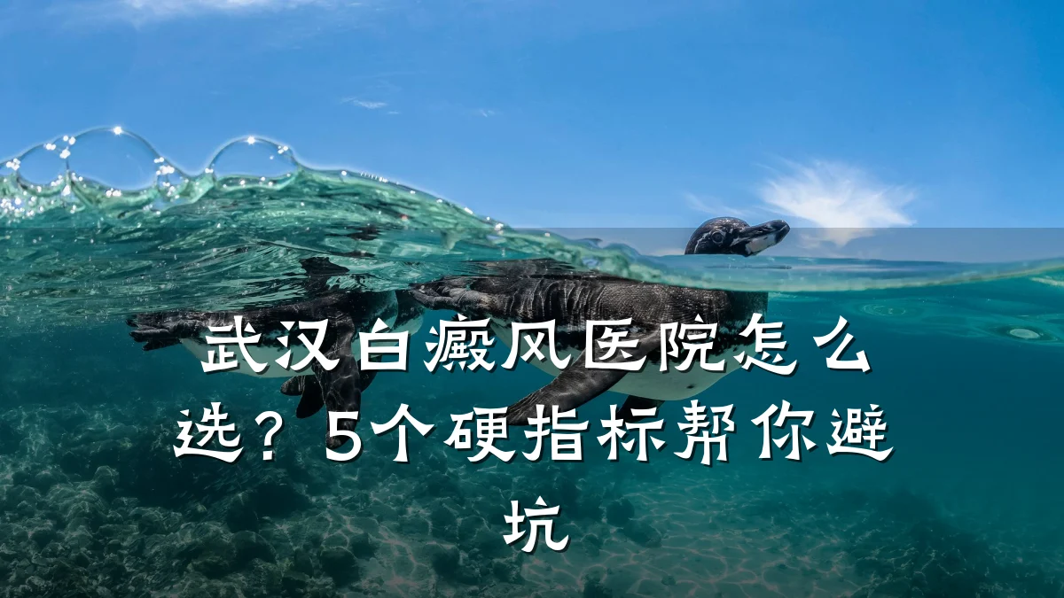 武汉白癜风医院怎么选?5个硬指标帮你避坑