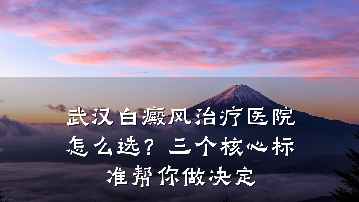 武汉白癜风治疗医院怎么选?三个核心标准帮你做决定