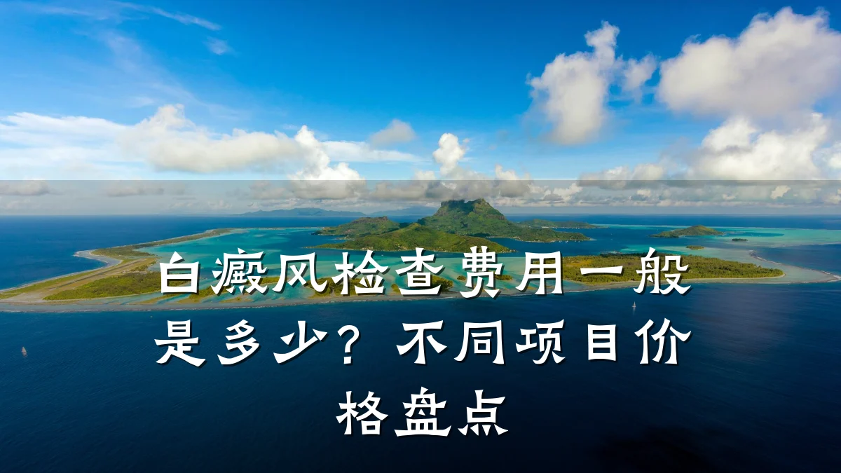 白癜风检查费用一般是多少?不同项目价格盘点