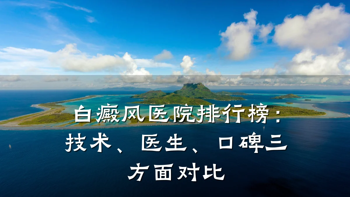 白癜风医院排行榜:技术、医生、口碑三方面对比