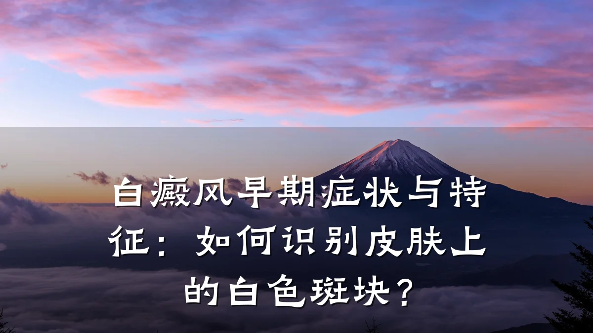 白癜风早期症状与特征：如何识别皮肤上的白色斑块？
