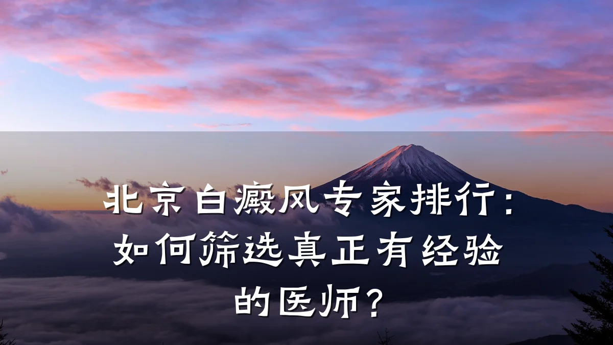 北京白癜风专家排行:如何筛选真正有经验的医师?
