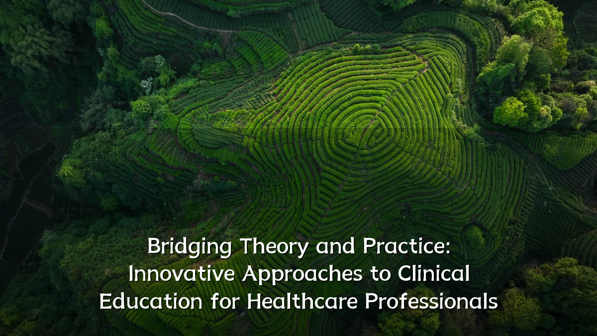 Bridging Theory and Practice: Innovative Approaches to Clinical Education for Healthcare Professionals