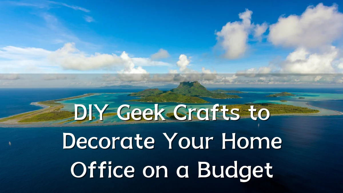 DIY Geek Crafts to Decorate Your Home Office on a Budget