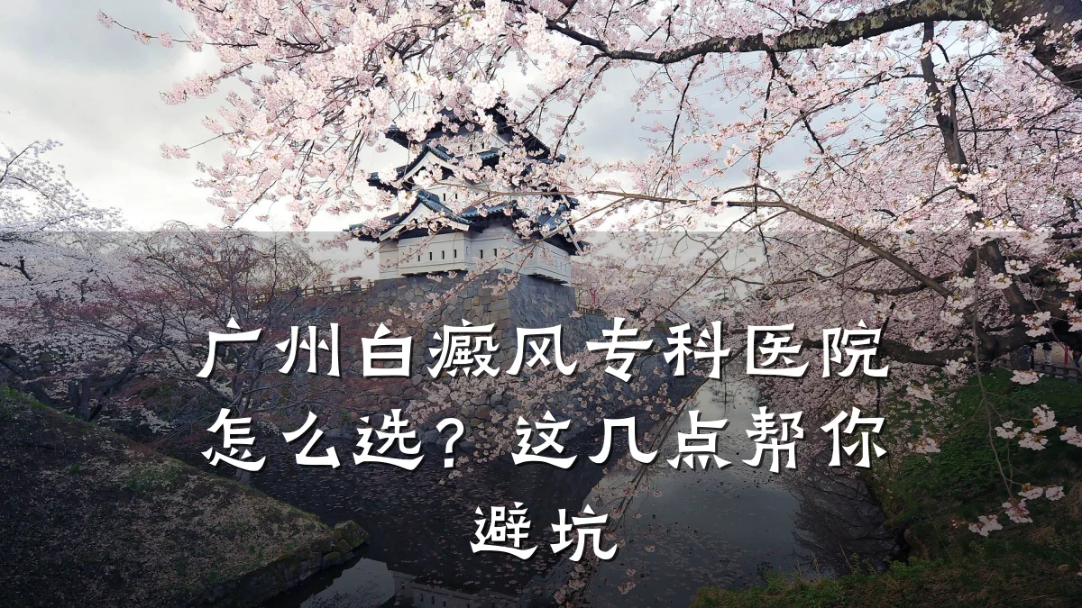 广州白癜风专科医院怎么选?这几点帮你避坑