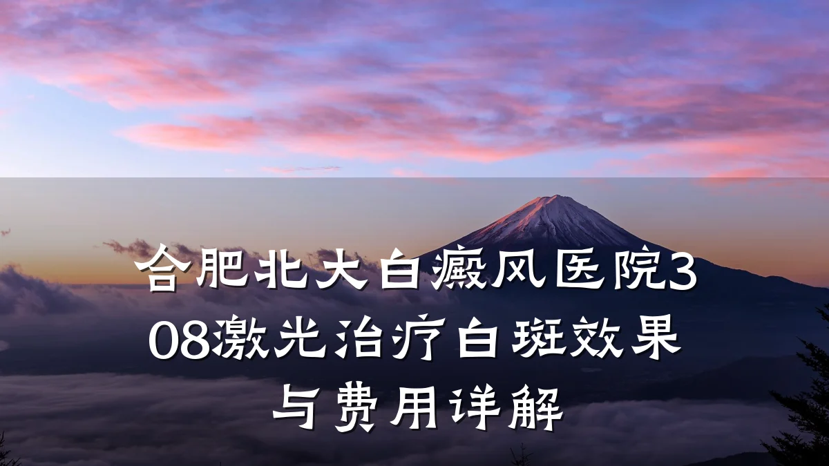 合肥北大白癜风医院308激光治疗白斑效果与费用详解