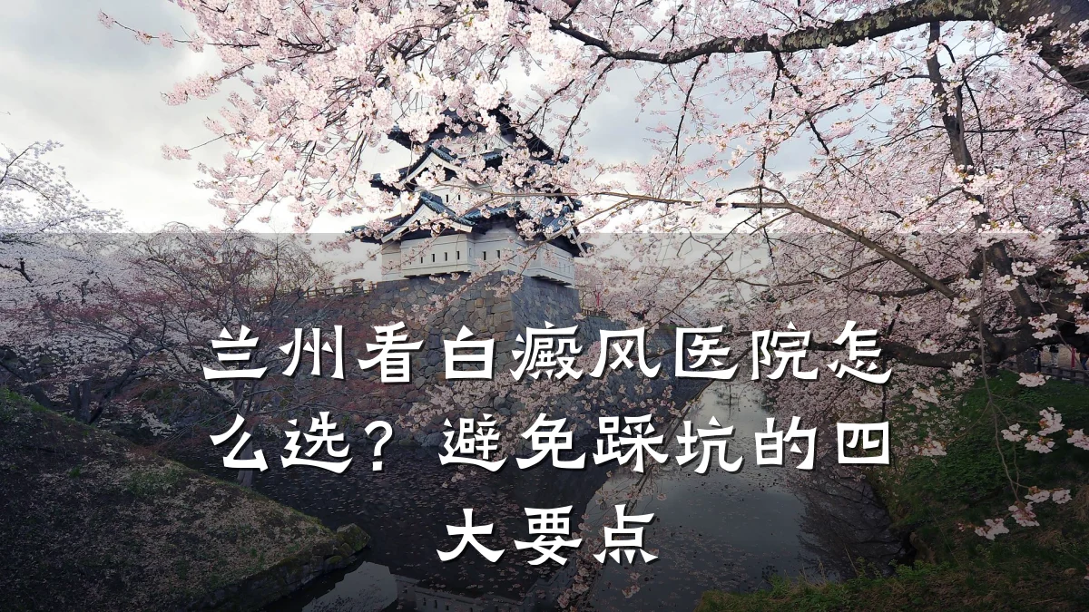 兰州看白癜风医院怎么选?避免踩坑的四大要点