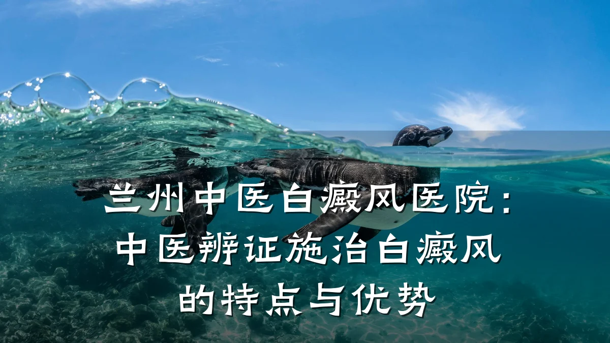 兰州中医白癜风医院：中医辨证施治白癜风的特点与优势