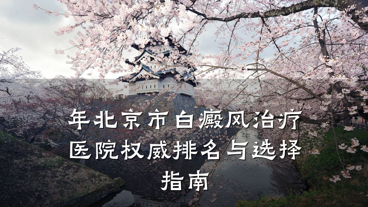 年北京市白癜风治疗医院权威排名与选择指南