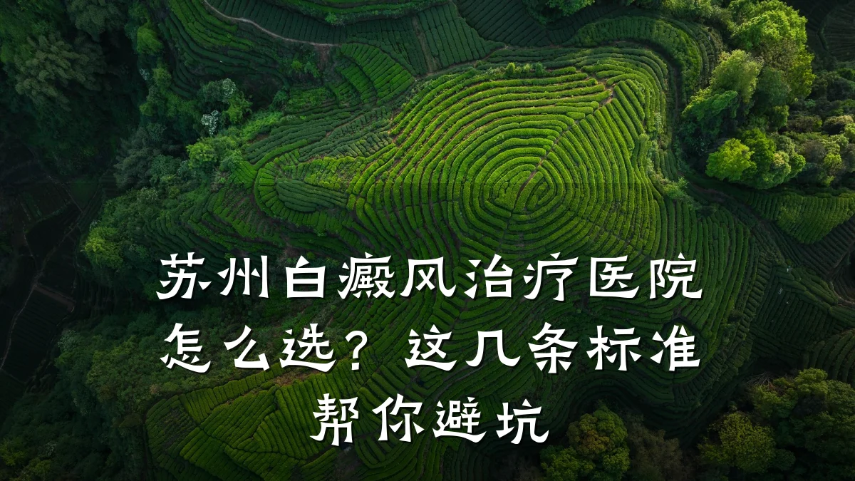 苏州白癜风治疗医院怎么选?这几条标准帮你避坑