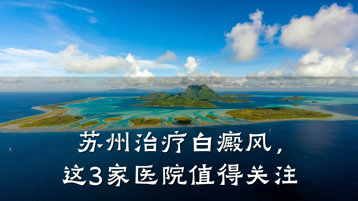 苏州治疗白癜风,这3家医院值得关注