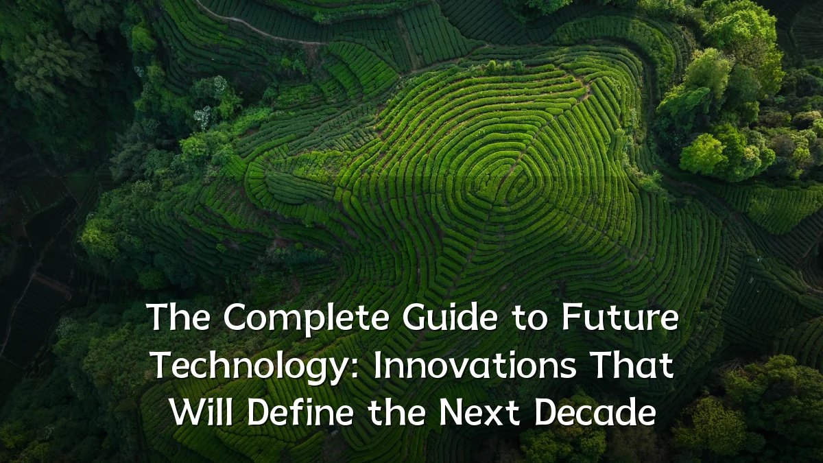 The Complete Guide to Future Technology: Innovations That Will Define the Next Decade