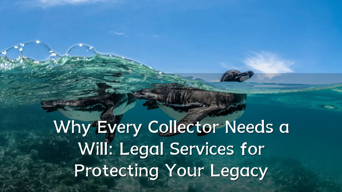 Why Every Collector Needs a Will: Legal Services for Protecting Your Legacy