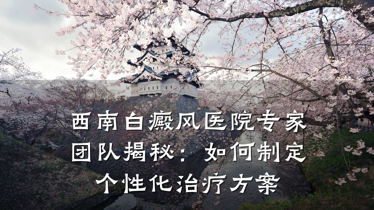 西南白癜风医院专家团队揭秘：如何制定个性化治疗方案